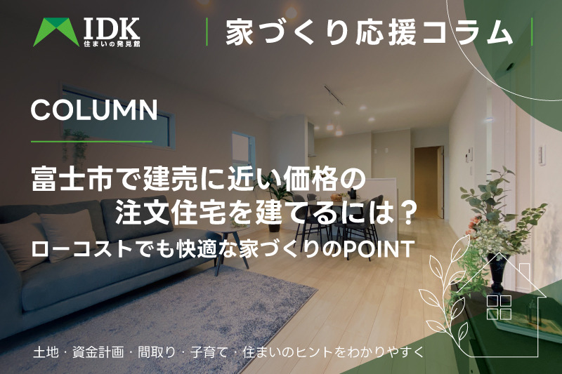 富士市で建売に近い価格の注文住宅を建てるには?ローコストでも快適な家づくりのポイント