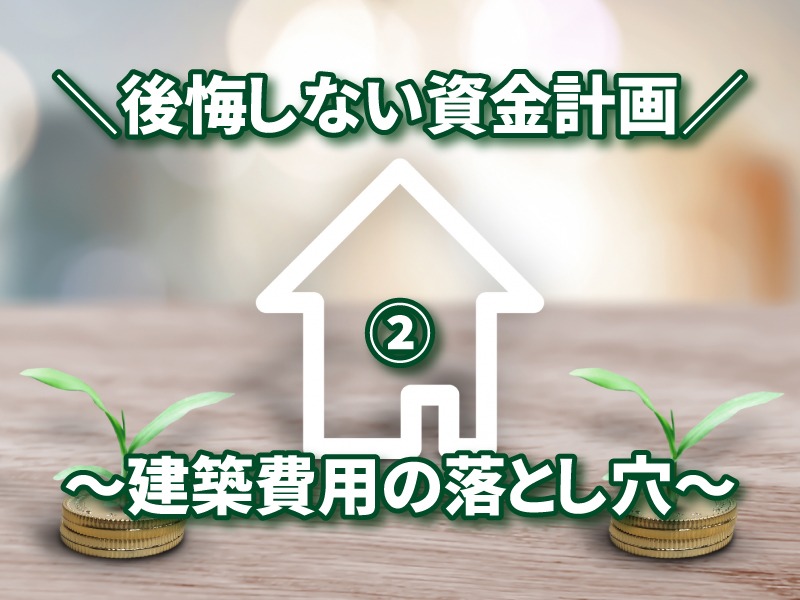 後悔しない資金計画②～建築費用の落とし穴～