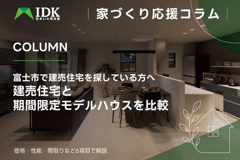 建売住宅と期間限定モデルハウスの違い|家づくり応援コラム|IDK